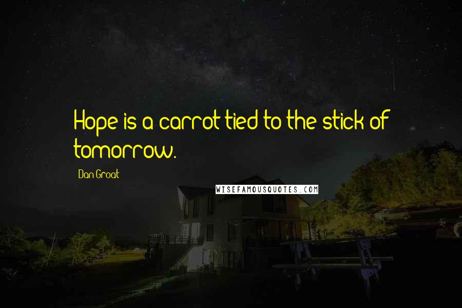 Dan Groat Quotes: Hope is a carrot tied to the stick of tomorrow.