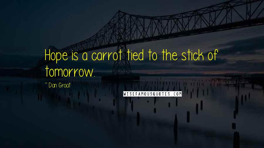 Dan Groat Quotes: Hope is a carrot tied to the stick of tomorrow.