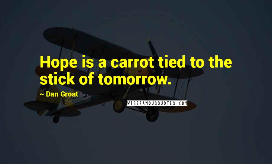 Dan Groat Quotes: Hope is a carrot tied to the stick of tomorrow.