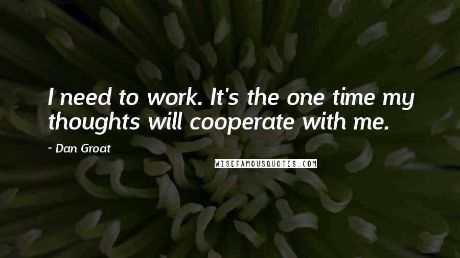 Dan Groat Quotes: I need to work. It's the one time my thoughts will cooperate with me.