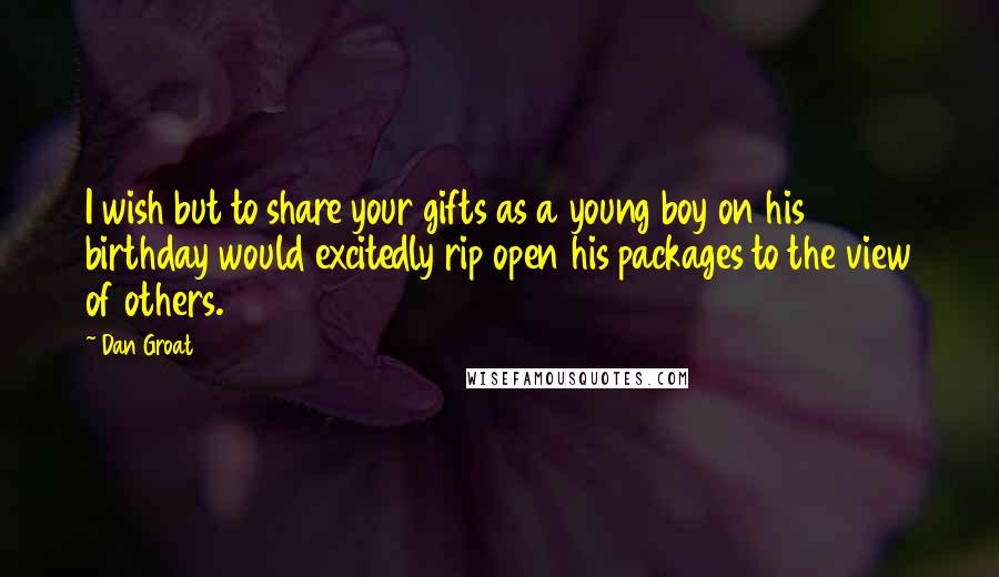 Dan Groat Quotes: I wish but to share your gifts as a young boy on his birthday would excitedly rip open his packages to the view of others.