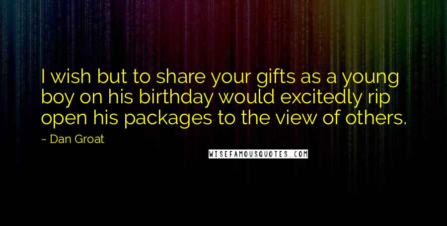 Dan Groat Quotes: I wish but to share your gifts as a young boy on his birthday would excitedly rip open his packages to the view of others.