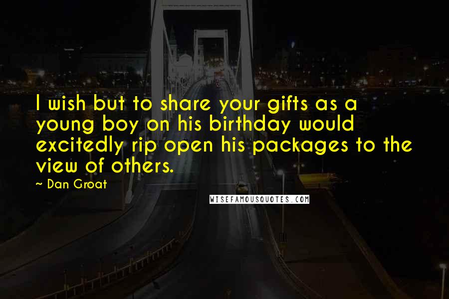 Dan Groat Quotes: I wish but to share your gifts as a young boy on his birthday would excitedly rip open his packages to the view of others.