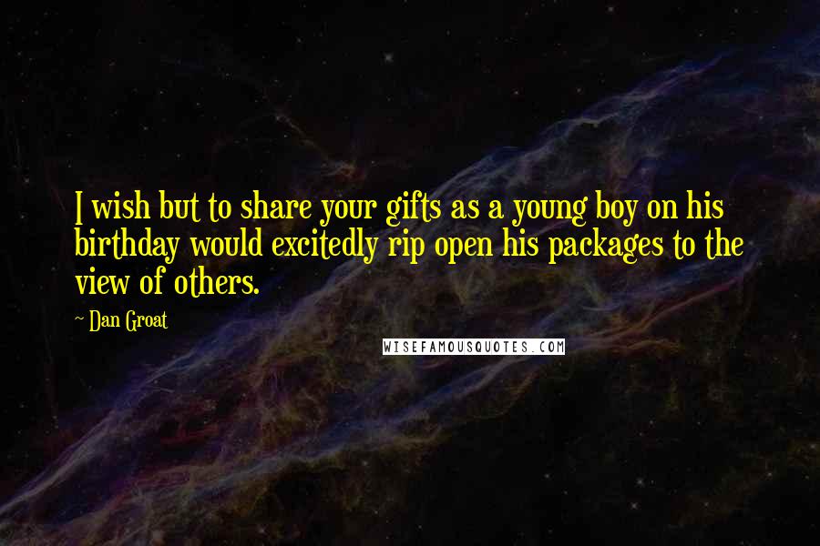 Dan Groat Quotes: I wish but to share your gifts as a young boy on his birthday would excitedly rip open his packages to the view of others.