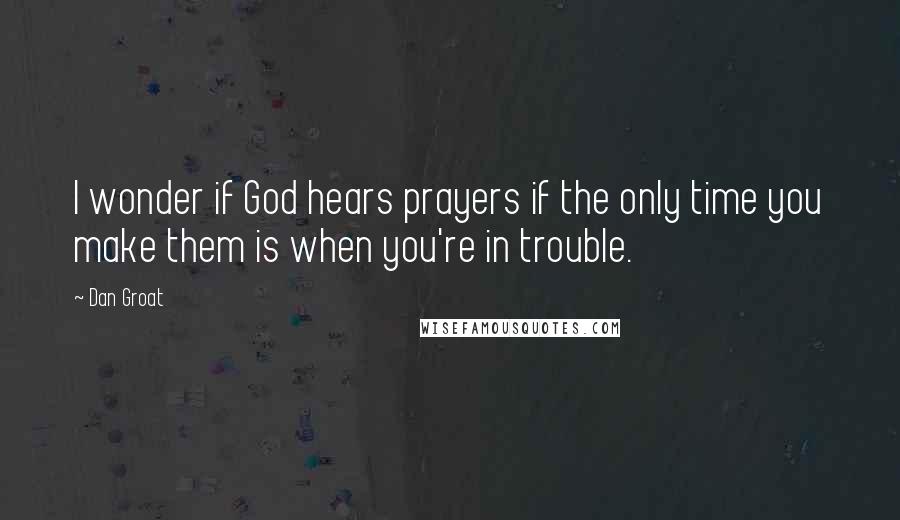 Dan Groat Quotes: I wonder if God hears prayers if the only time you make them is when you're in trouble.