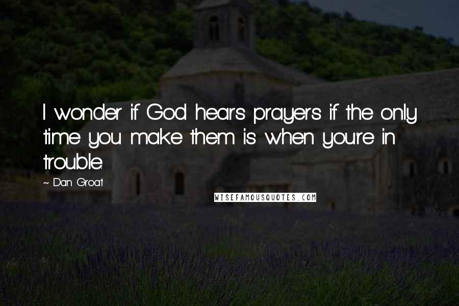 Dan Groat Quotes: I wonder if God hears prayers if the only time you make them is when you're in trouble.