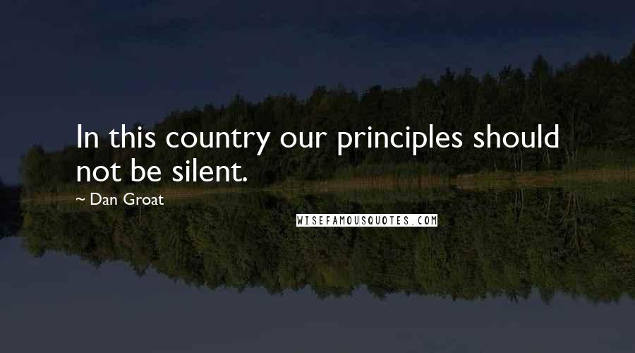 Dan Groat Quotes: In this country our principles should not be silent.
