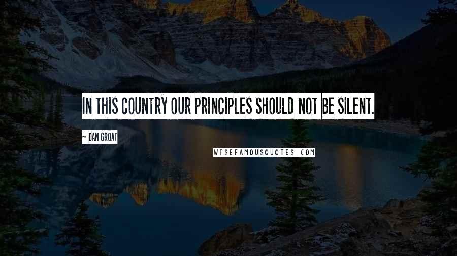 Dan Groat Quotes: In this country our principles should not be silent.