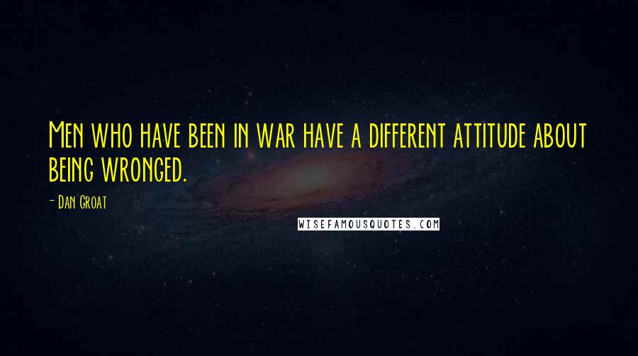 Dan Groat Quotes: Men who have been in war have a different attitude about being wronged.