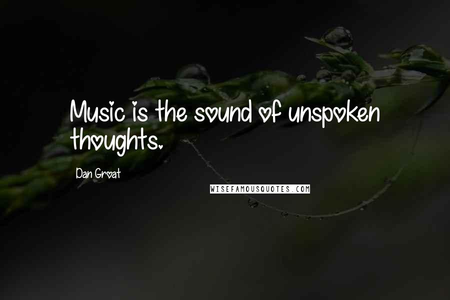 Dan Groat Quotes: Music is the sound of unspoken thoughts.