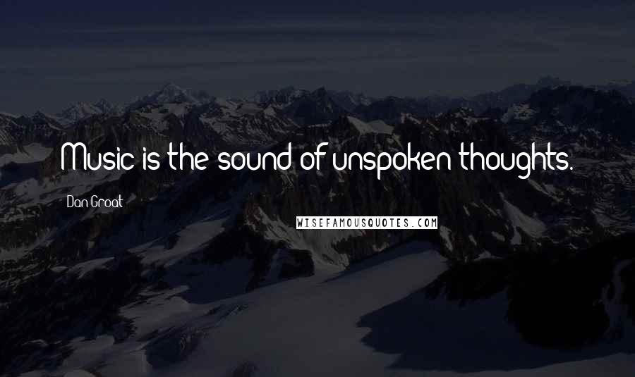 Dan Groat Quotes: Music is the sound of unspoken thoughts.