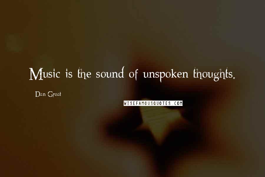 Dan Groat Quotes: Music is the sound of unspoken thoughts.