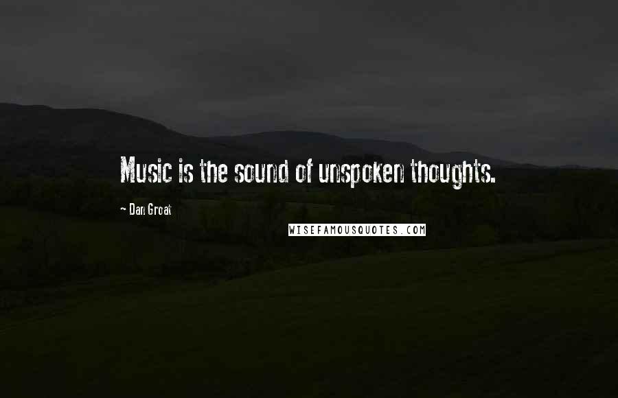 Dan Groat Quotes: Music is the sound of unspoken thoughts.