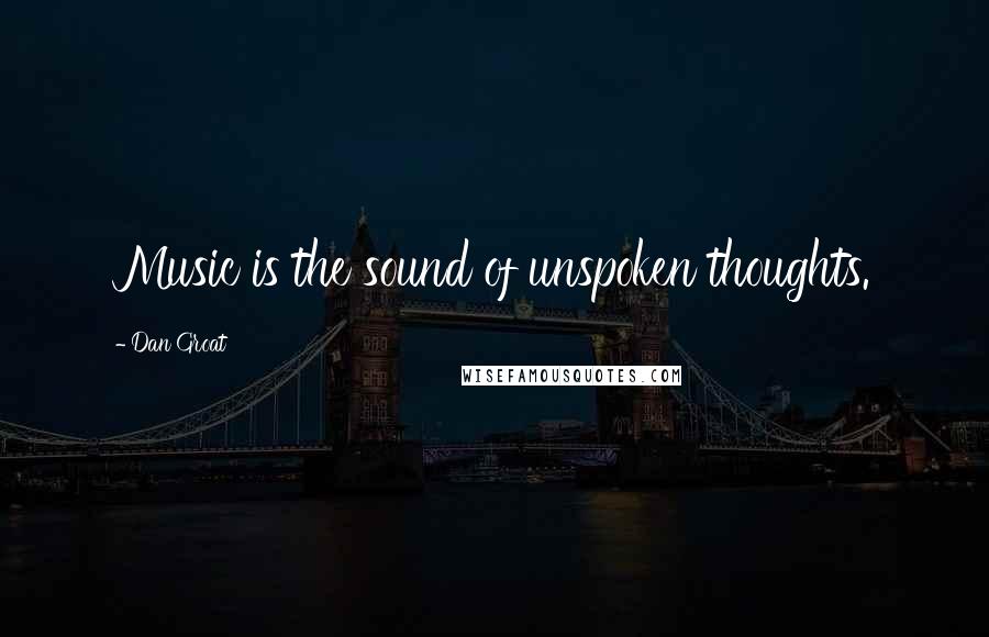 Dan Groat Quotes: Music is the sound of unspoken thoughts.