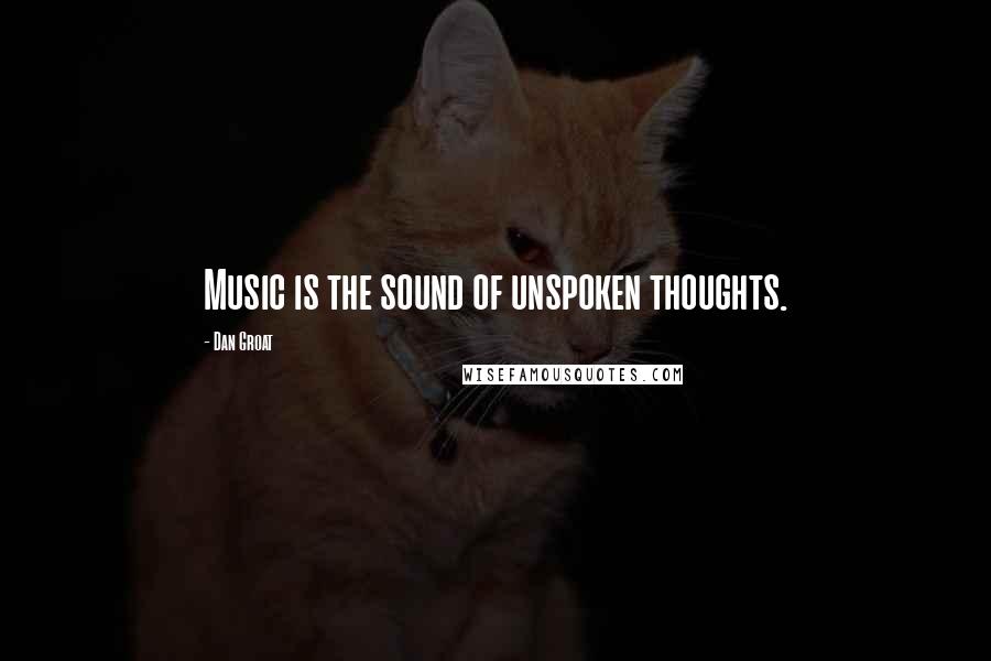 Dan Groat Quotes: Music is the sound of unspoken thoughts.