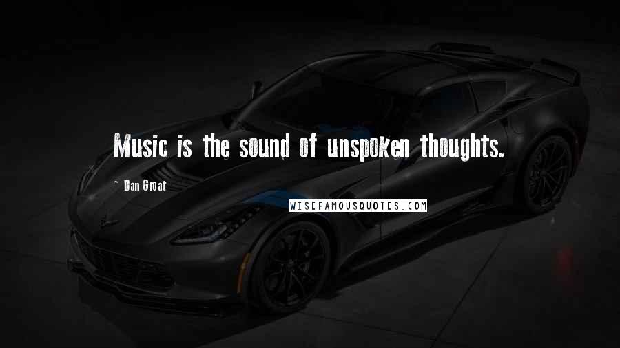 Dan Groat Quotes: Music is the sound of unspoken thoughts.