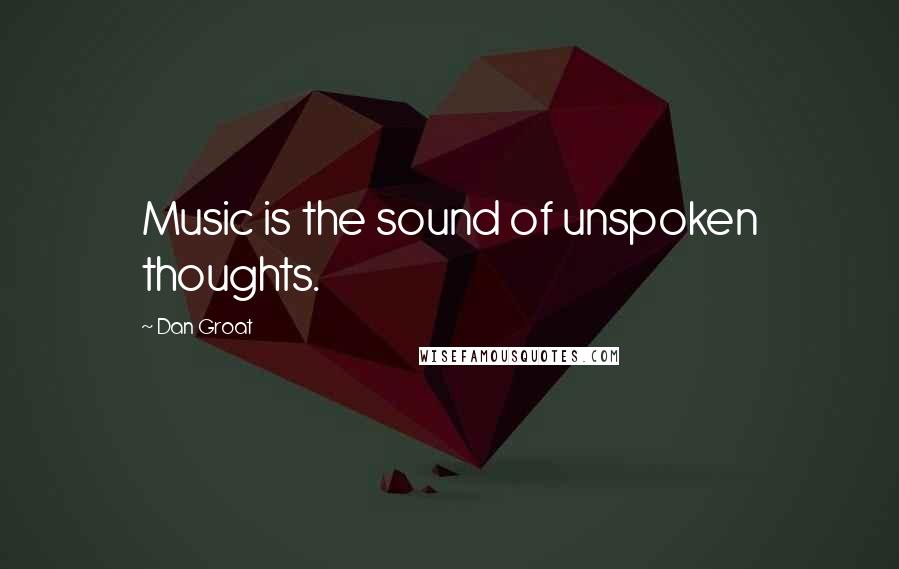 Dan Groat Quotes: Music is the sound of unspoken thoughts.