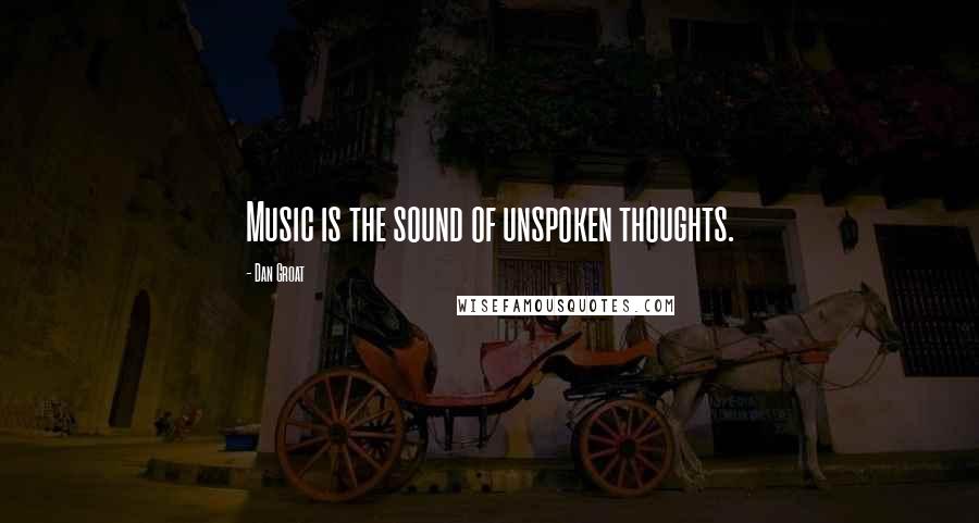 Dan Groat Quotes: Music is the sound of unspoken thoughts.