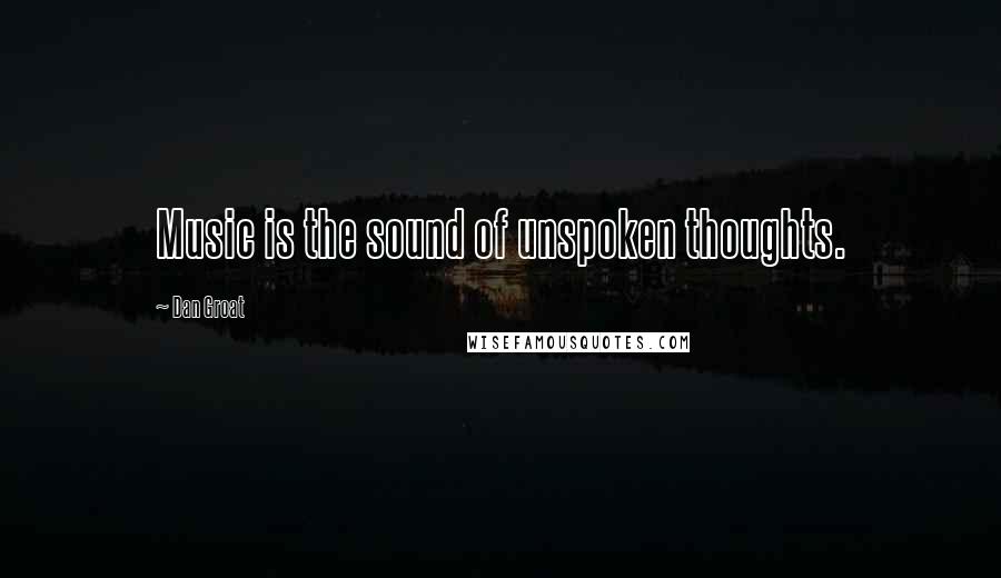 Dan Groat Quotes: Music is the sound of unspoken thoughts.