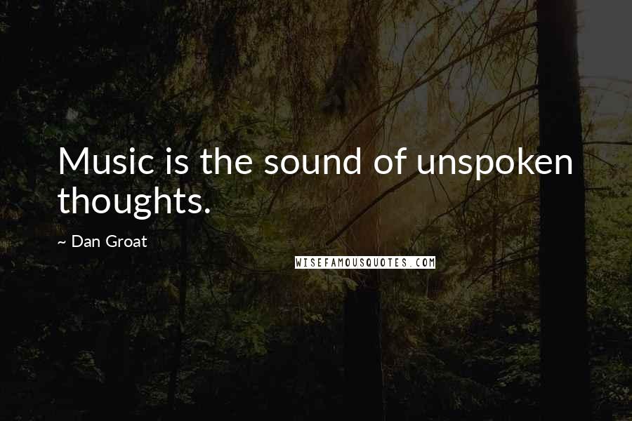 Dan Groat Quotes: Music is the sound of unspoken thoughts.