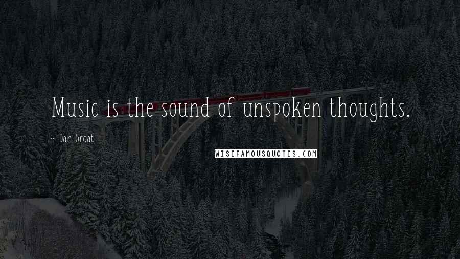 Dan Groat Quotes: Music is the sound of unspoken thoughts.