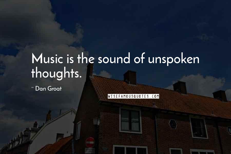 Dan Groat Quotes: Music is the sound of unspoken thoughts.