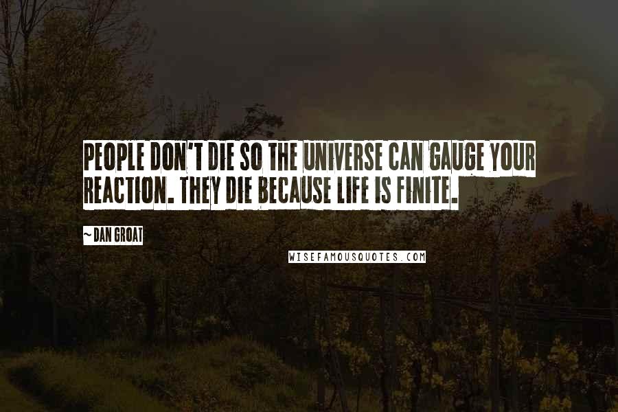 Dan Groat Quotes: People don't die so the universe can gauge your reaction. They die because life is finite.