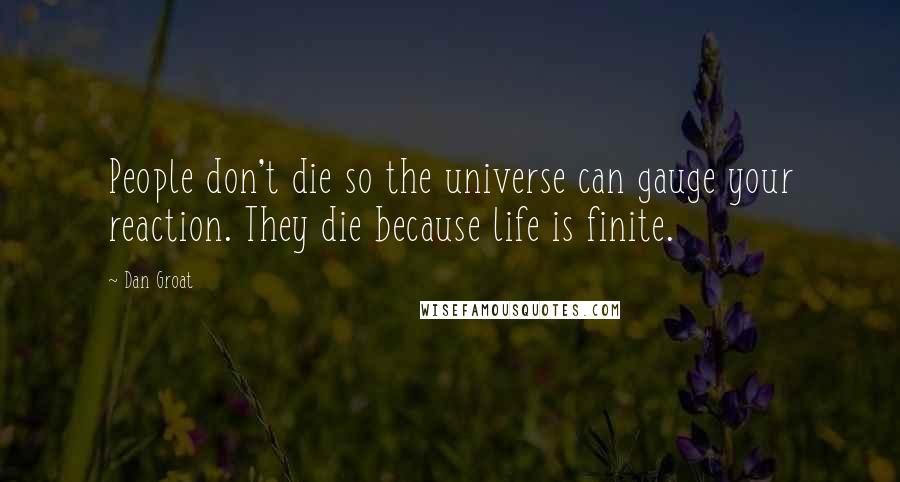 Dan Groat Quotes: People don't die so the universe can gauge your reaction. They die because life is finite.