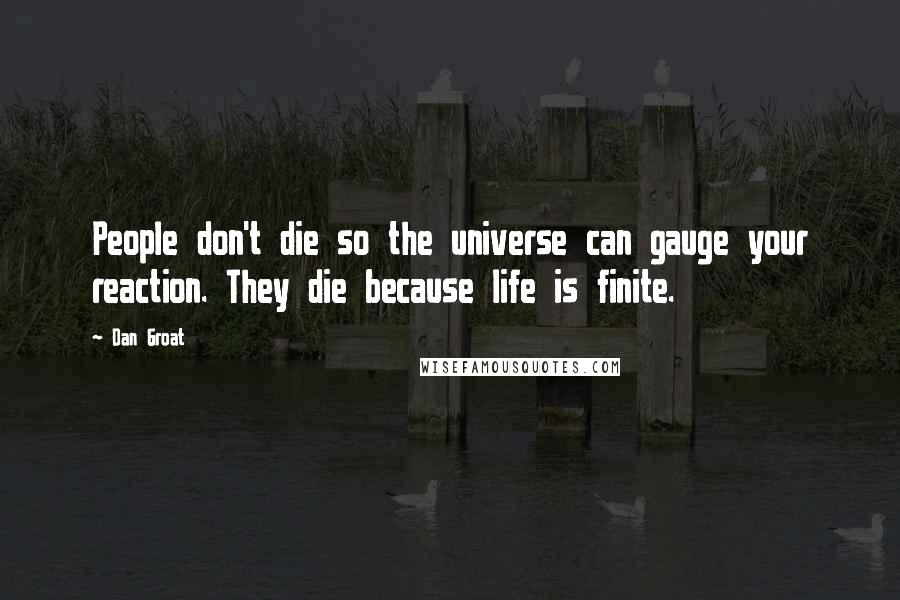 Dan Groat Quotes: People don't die so the universe can gauge your reaction. They die because life is finite.