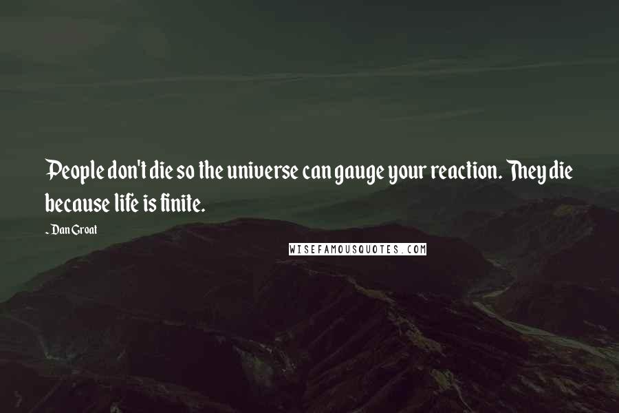 Dan Groat Quotes: People don't die so the universe can gauge your reaction. They die because life is finite.