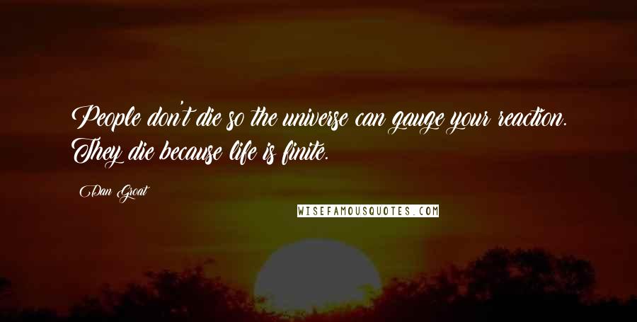 Dan Groat Quotes: People don't die so the universe can gauge your reaction. They die because life is finite.