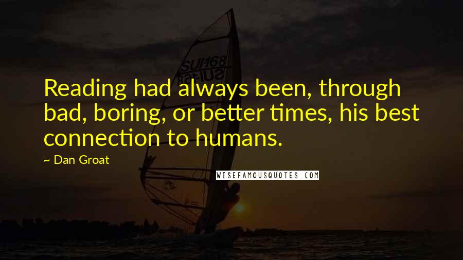 Dan Groat Quotes: Reading had always been, through bad, boring, or better times, his best connection to humans.