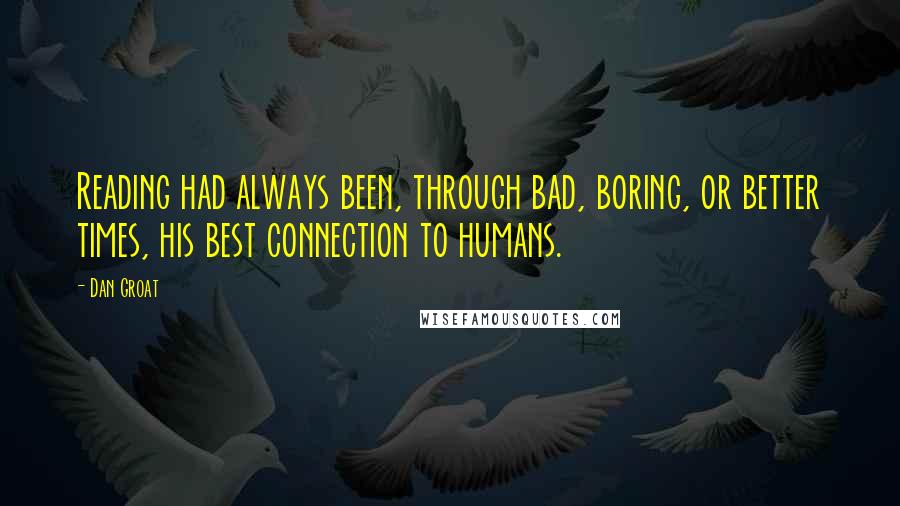 Dan Groat Quotes: Reading had always been, through bad, boring, or better times, his best connection to humans.