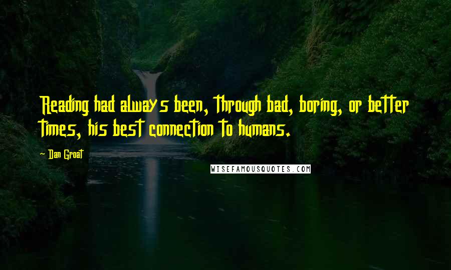 Dan Groat Quotes: Reading had always been, through bad, boring, or better times, his best connection to humans.