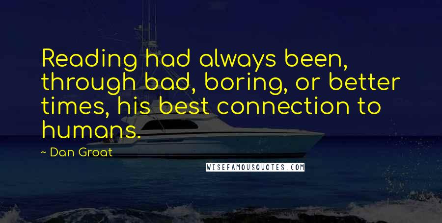 Dan Groat Quotes: Reading had always been, through bad, boring, or better times, his best connection to humans.