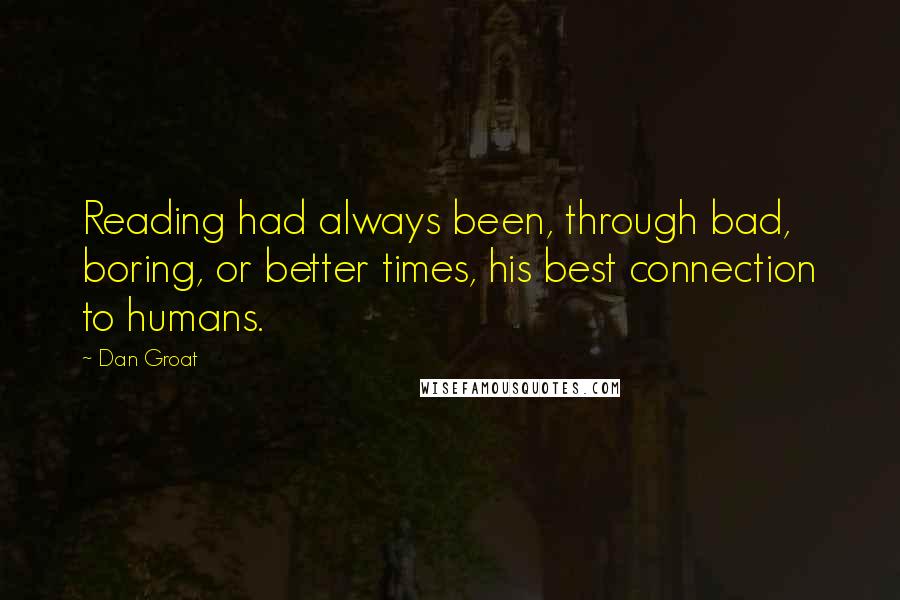 Dan Groat Quotes: Reading had always been, through bad, boring, or better times, his best connection to humans.