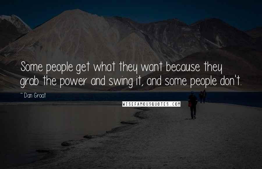 Dan Groat Quotes: Some people get what they want because they grab the power and swing it, and some people don't.
