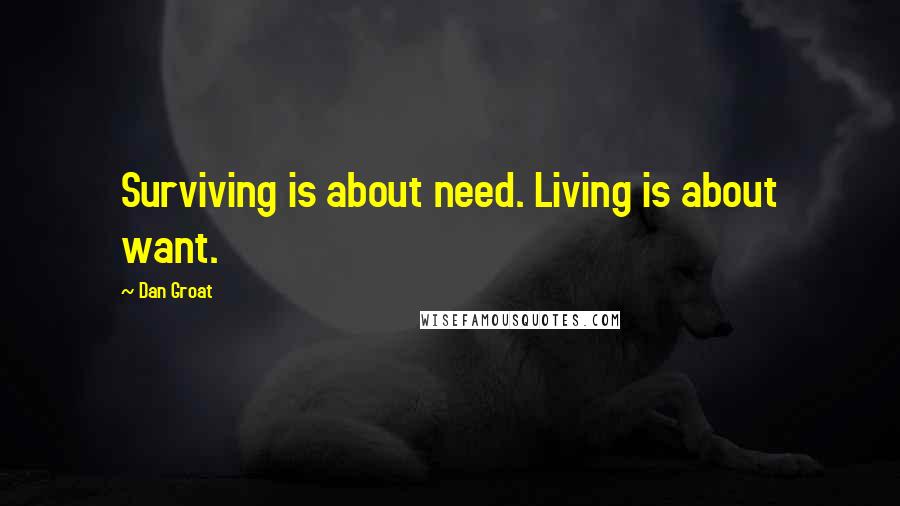Dan Groat Quotes: Surviving is about need. Living is about want.