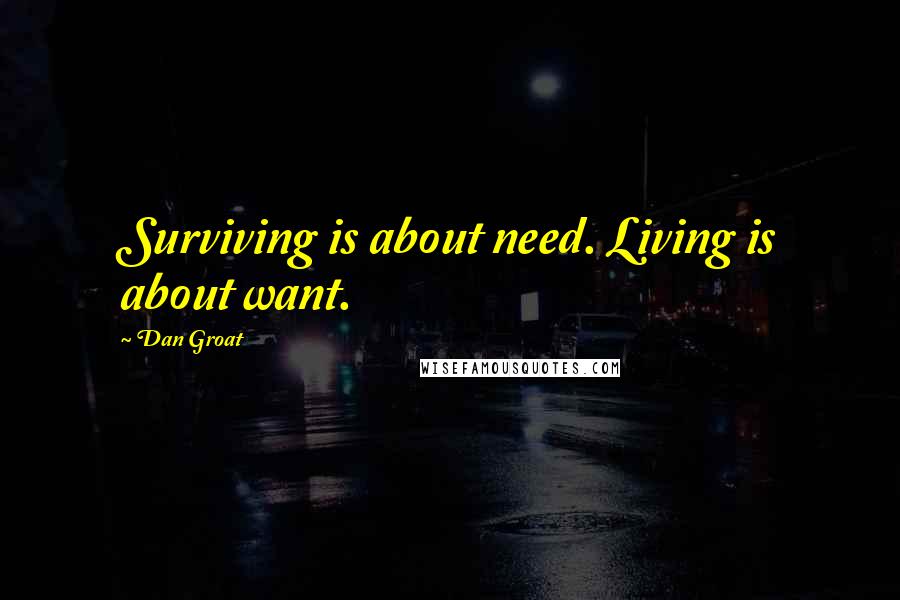 Dan Groat Quotes: Surviving is about need. Living is about want.
