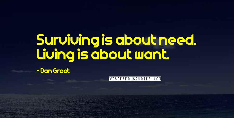 Dan Groat Quotes: Surviving is about need. Living is about want.