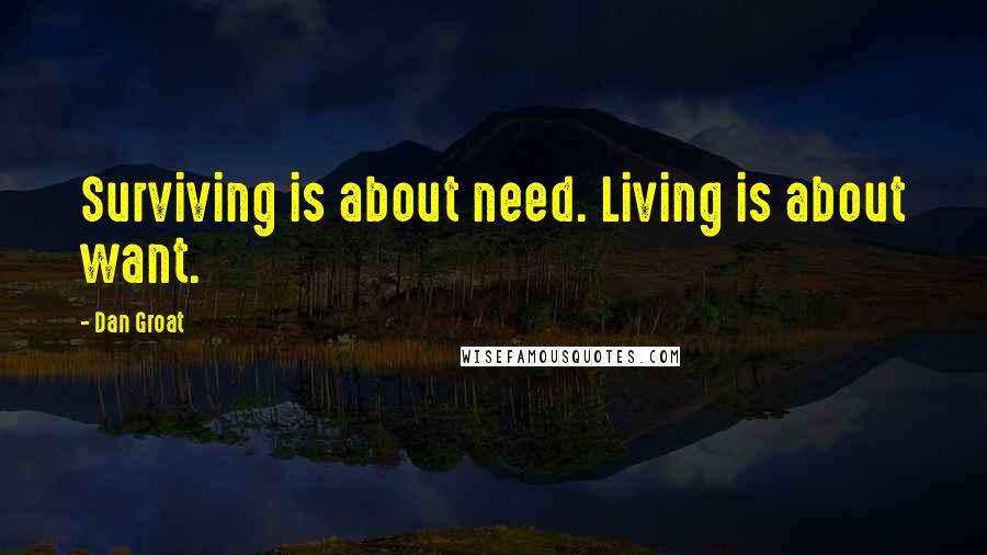 Dan Groat Quotes: Surviving is about need. Living is about want.