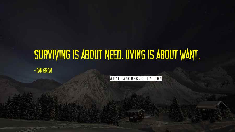 Dan Groat Quotes: Surviving is about need. Living is about want.