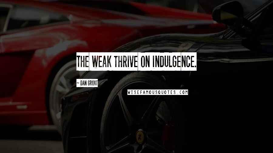 Dan Groat Quotes: The weak thrive on indulgence.