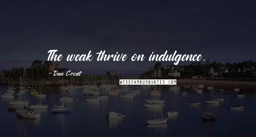 Dan Groat Quotes: The weak thrive on indulgence.