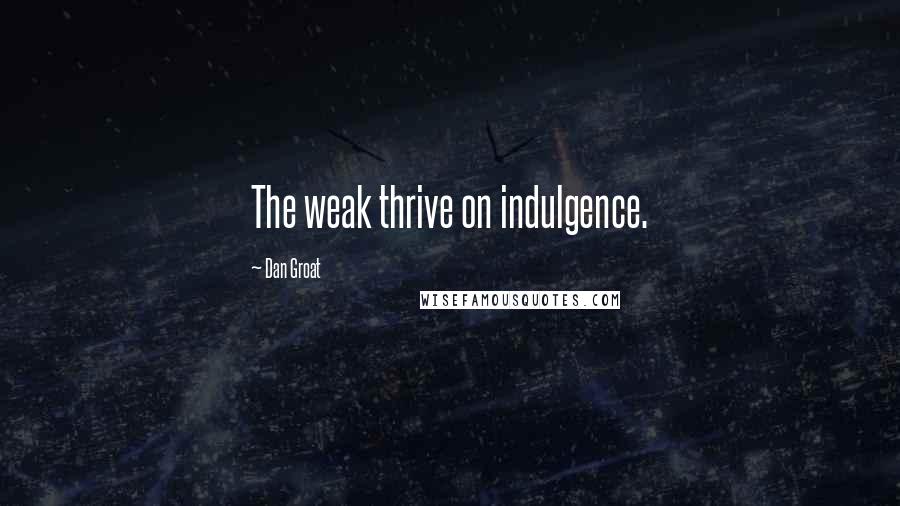 Dan Groat Quotes: The weak thrive on indulgence.