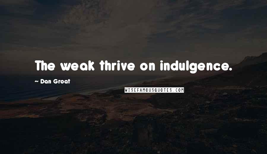 Dan Groat Quotes: The weak thrive on indulgence.