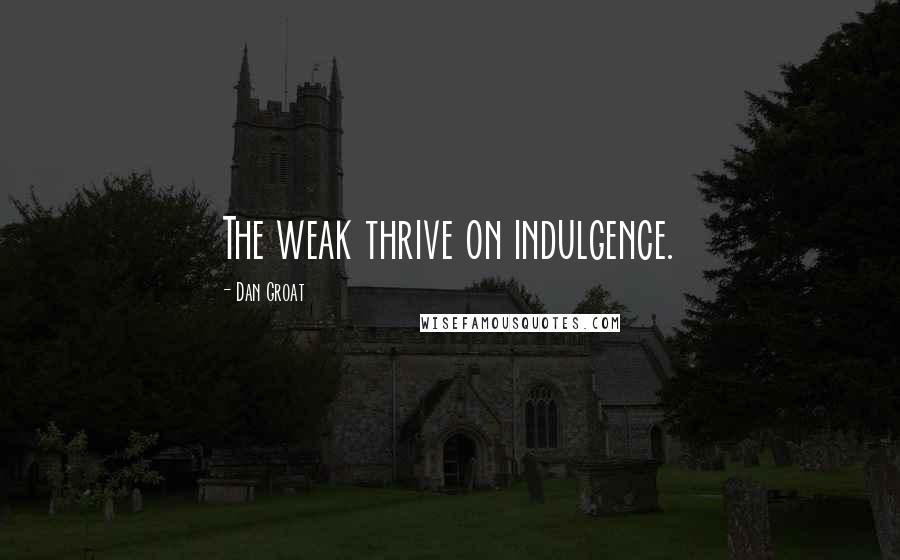 Dan Groat Quotes: The weak thrive on indulgence.