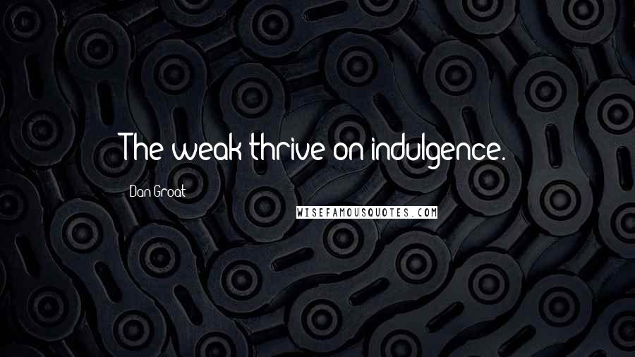 Dan Groat Quotes: The weak thrive on indulgence.