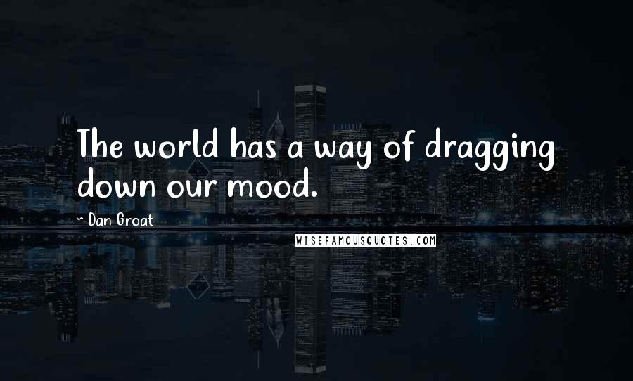 Dan Groat Quotes: The world has a way of dragging down our mood.