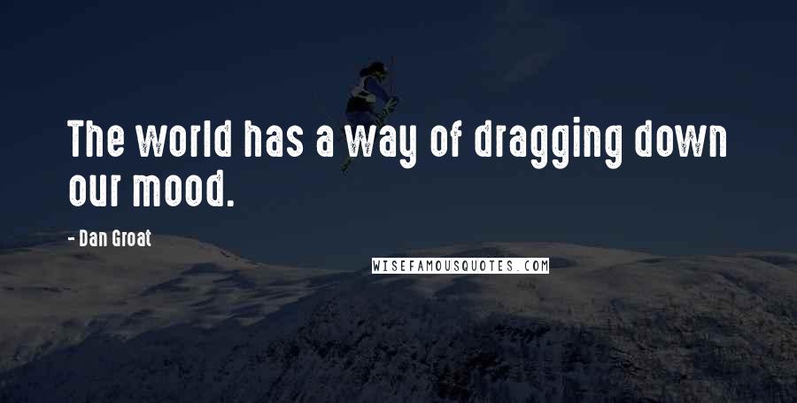 Dan Groat Quotes: The world has a way of dragging down our mood.